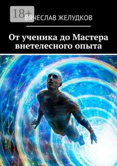 Обложка книги «От ученика до Мастера внетелесного опыта» — Вячеслав Желудков