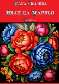 Обложка книги «Иван да Маруся. Сказка» — Дара Сказова
