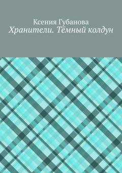 Обложка книги «Хранители. Тёмный колдун» — Ксения Игоревна Губанова