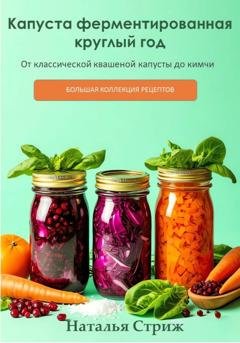 Обложка книги «Капуста ферментированная круглый год:  От классической квашеной капусты до кимчи» — Наталья Стриж