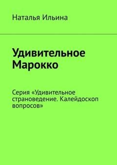 Обложка книги «Удивительное Марокко. Калейдоскоп вопросов. Викторина. Серия «Удивительное страноведение. Калейдоскоп вопросов»» — Наталья Ильина