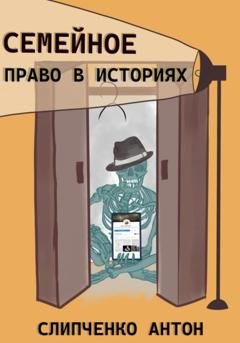 Обложка книги «Семейное право в историях» — Антон Слипченко