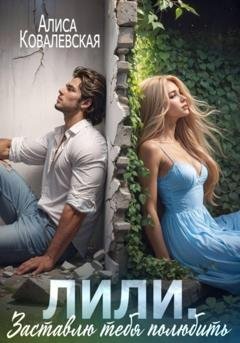 Обложка книги «Лили. Заставлю тебя полюбить» — Алиса Ковалевская