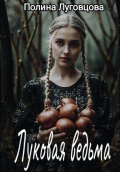 Обложка книги «Луковая ведьма» — Полина Луговцова