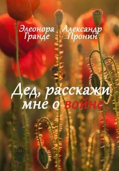 Обложка книги «Дед, расскажи мне о войне» — Элеонора Гранде