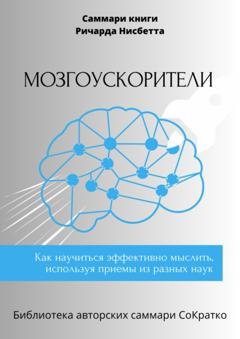 Обложка книги «Саммари книги Ричарда Нисбетта «Мозгоускорители. Как научиться эффективно мыслить, используя приемы из разных наук»» — Елена Лещенко