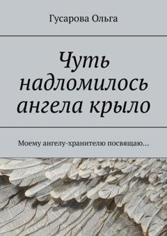 Обложка книги «Чуть надломилось ангела крыло. Моему ангелу-хранителю посвящаю…» — Гусарова Ольга
