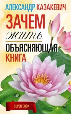 Обложка книги «Зачем жить. Объясняющая книга» — Александр Казакевич