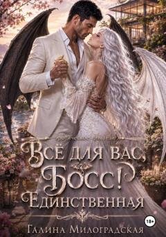 Обложка книги «Всё для вас, Босс! Единственная» — Галина Милоградская