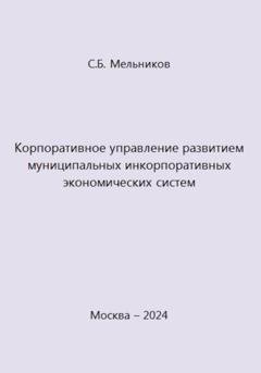 Обложка книги «Корпоративное управление развитием муниципальных инкорпоративных экономических систем» — Сергей Борисович Мельников