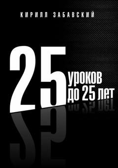 Обложка книги «25 уроков до 25 лет» — Кирилл Забавский