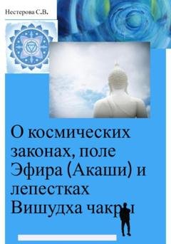 Обложка книги «О космических законах, поле Эфира (Акаши) и лепестках Вишудха чакры» — Светлана Владимировна Нестерова