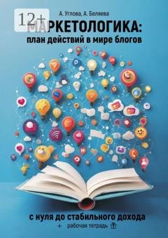 Обложка книги «Маркетологика: план действий в мире блогов. С нуля до стабильного дохода + рабочая тетрадь» — Алена Углова