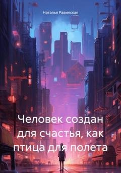 Обложка книги «Человек создан для счастья, как птица для полета» — Наталья Равинская