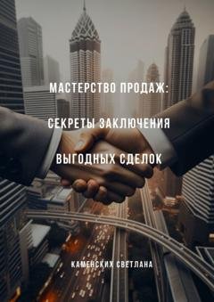 Обложка книги «Мастерство продаж: секреты заключения выгодных сделок» — Светлана Каменских