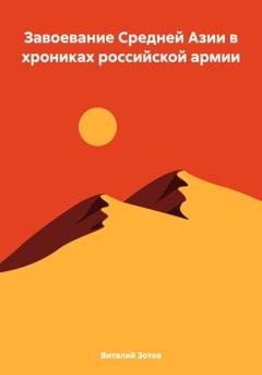 Обложка книги «Завоевание Средней Азии в хрониках российской армии» — Виталий Зотов