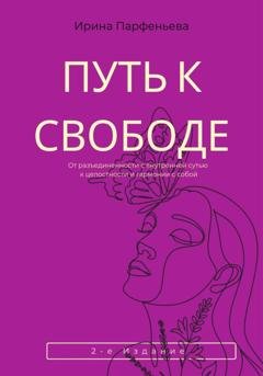 Обложка книги «Путь к свободе: От разъединенности с внутренней сутью к целостности и гармонии с собой» — Ирина Парфеньева