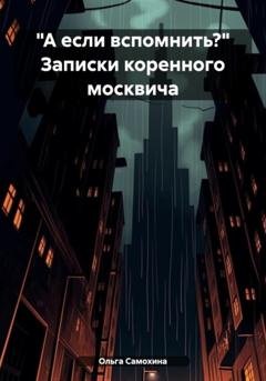 Обложка книги ««А если вспомнить?» Записки коренного москвича» — Ольга Самохина