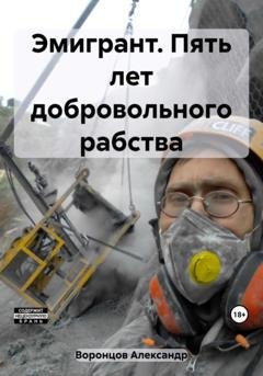Обложка книги «Эмигрант. Пять лет добровольного рабства» — Александр Воронцов