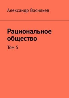 Обложка книги «Рациональное общество. Том 5» — Александр Васильев