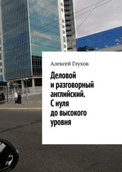 Обложка книги «Деловой и разговорный английский. С нуля до высокого уровня» — Алексей Глухов
