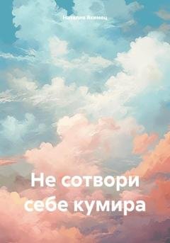 Обложка книги «Не сотвори себе кумира» — Наталия Якимец