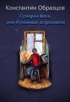 Обложка книги «Сумерки Бога, или Кухонные астронавты» — Константин Образцов