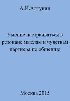 Обложка книги «Умение настраиваться в резонанс мыслям и чувствам партнера по общению» — Александр Иванович Алтунин