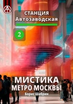 Обложка книги «Станция Автозаводская 2. Мистика метро Москвы» — Борис Шабрин