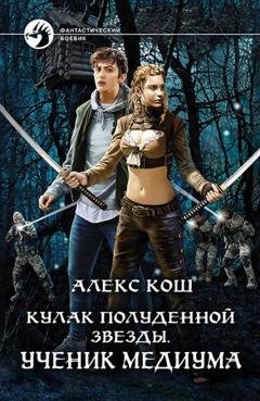 Обложка книги «Кулак Полуденной Звезды. Ученик медиума» — Алекс Кош