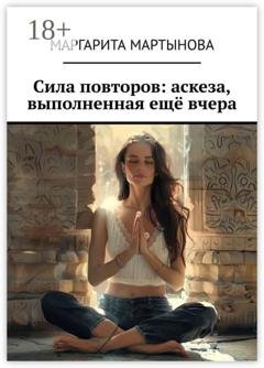 Обложка книги «Сила повторов: аскеза, выполненная ещё вчера» — Маргарита Мартынова