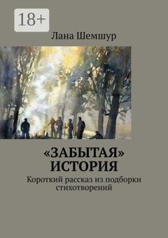 Обложка книги ««Забытая» история. Короткий рассказ из подборки стихотворений» — Лана Шемшур