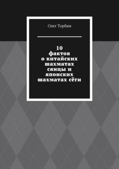 Обложка книги «10 фактов о китайских шахматах сянцы и японских шахматах сёги» — Олег Торбин