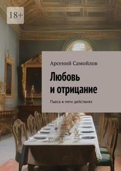 Обложка книги «Любовь и отрицание. Пьеса в пяти действиях» — Арсений Самойлов