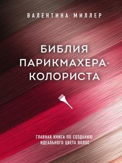 Обложка книги «Библия парикмахера-колориста. Главная книга по созданию идеального цвета волос» — Валентина Миллер