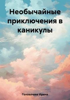 Обложка книги «Необычайные приключения в каникулы» — Ирина Головачева