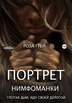 Обложка книги «Портрет нимфоманки. Глотая дым, иду своей дорогой» — Роза Грей