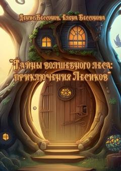 Обложка книги «Тайны волшебного леса: приключения лесиков» — Денис Бессонов