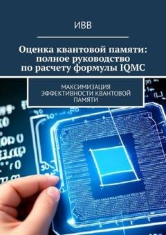 Обложка книги «Оценка квантовой памяти: полное руководство по расчету формулы IQMC. Максимизация эффективности квантовой памяти» — ИВВ