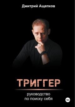 Обложка книги «Триггер. Руководство по поиску себя» — Дмитрий Ащепков