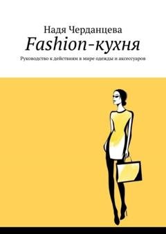 Обложка книги «Fashion-кухня. Руководство к действиям в мире одежды и аксессуаров» — Надя Черданцева