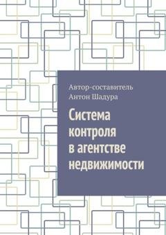 Обложка книги «Система контроля в агентстве недвижимости» — Антон Анатольевич Шадура