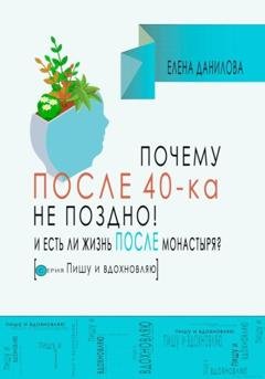 Обложка книги «Почему после 40-ка не поздно! И есть ли жизнь после монастыря?» — Елена Данилова
