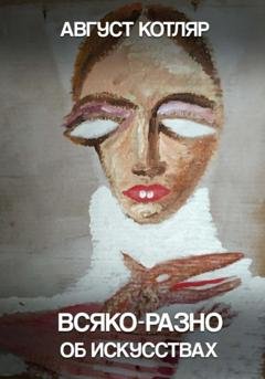 Обложка книги «Всяко-разно об искусствах» — Август Котляр