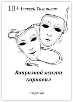 Обложка книги «Капризной жизни карнавал. Избранное» — Алексей Тихоньких