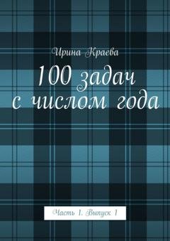 Обложка книги «100 задач с числом года. Часть 1. Выпуск 1» — Ирина Краева