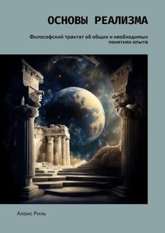 Обложка книги «Основы реализма. Философский трактат об общих и необходимых понятиях опыта» — Алоис Риль
