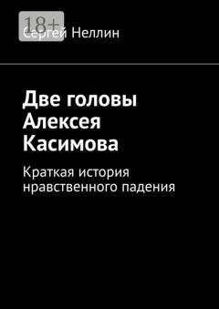 Обложка книги «Две головы Алексея Касимова. Краткая история нравственного падения» — Сергей Неллин