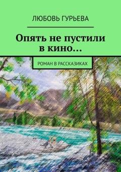 Обложка книги «Опять не пустили в кино… Роман в рассказиках» — Любовь Гурьева