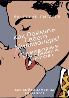 Обложка книги «Как Поймать Своего Миллионера? Путеводитель в Мире Любви и Богатства» — Вячеслав Пигарев